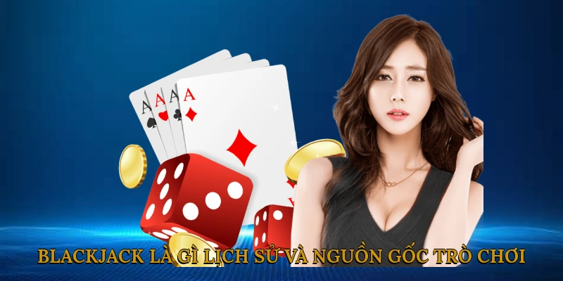 Blackjack là gì? Lịch sử và nguồn gốc trò chơi