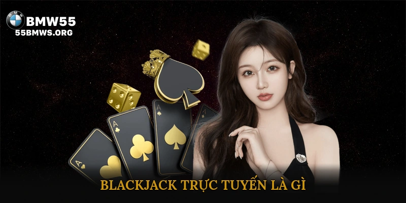 Blackjack Trực Tuyến Là Gì?