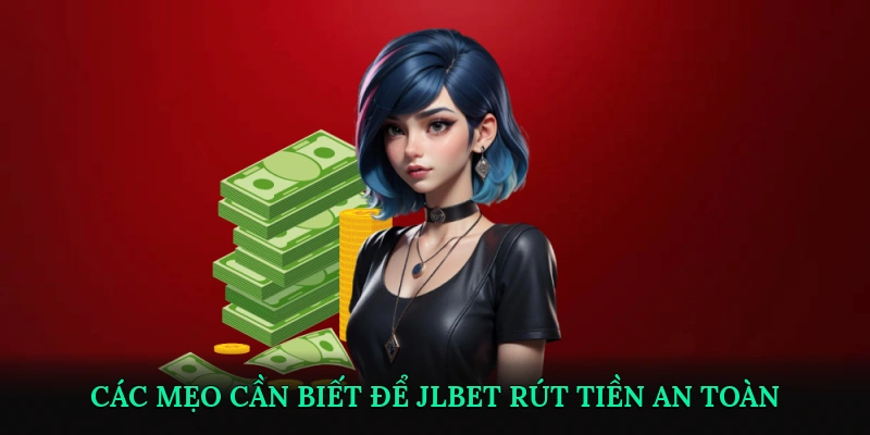 Các mẹo cần biết để JLBET rút tiền an toàn và nhanh chóng