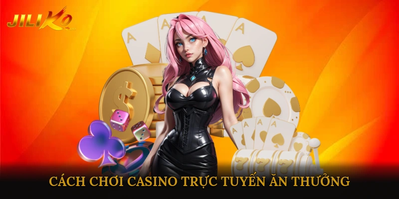 Cách Chơi Casino Trực Tuyến Ăn Thưởng