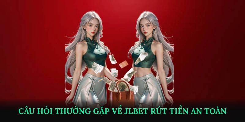 Câu hỏi thường gặp về JLBET rút tiền an toàn (FAQ)