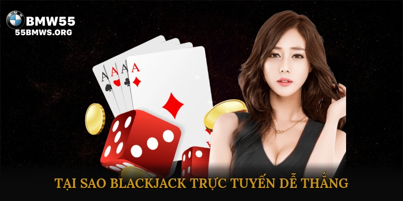 Tại Sao Blackjack Trực Tuyến Dễ Thắng?