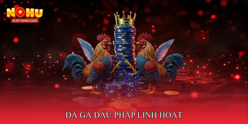 Đá gà đấu pháp linh hoạt