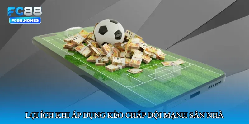 Lợi ích khi áp dụng Kèo chấp đội mạnh sân nhà