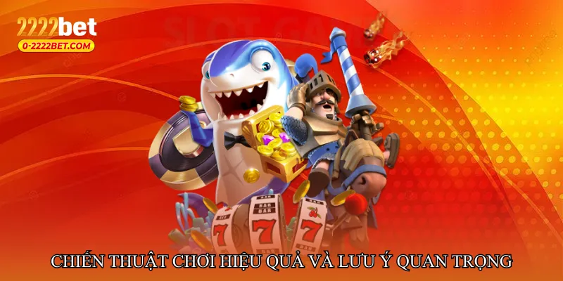 Chiến thuật chơi hiệu quả và lưu ý quan trọng