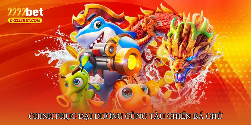 Chinh phục đại dương cùng tàu chiến bá chủ