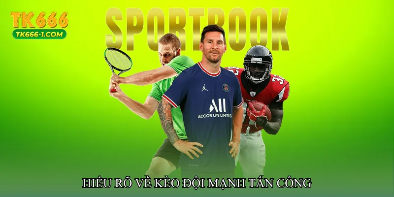 Hiểu rõ về Kèo đội mạnh tấn công